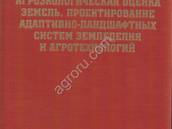 АГРОЭКОЛОГИЧЕСКАЯ ОЦЕНКА ЗЕМЕЛЬ, ПРОЕКТИРОВАНИЕ АДАПТИВНО-ЛАНДШАФТНЫХ СИСТЕМ ЗЕМЛЕДЕЛИЯ И АГРОТЕХНОЛ